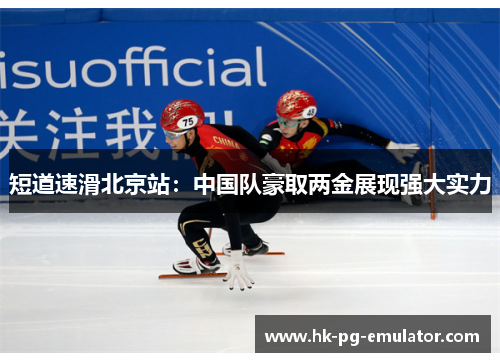 短道速滑北京站:中国队豪取两金展现强大实力 短道速滑北京站:中国队豪取两金展现强大实力