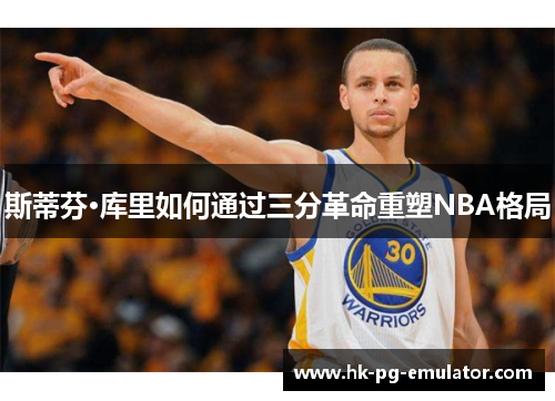 斯蒂芬·库里如何通过三分革命重塑NBA格局 斯蒂芬·库里如何通过三分革命重塑NBA格局