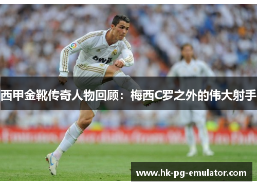 西甲金靴传奇人物回顾:梅西C罗之外的伟大射手 西甲金靴传奇人物回顾:梅西C罗之外的伟大射手