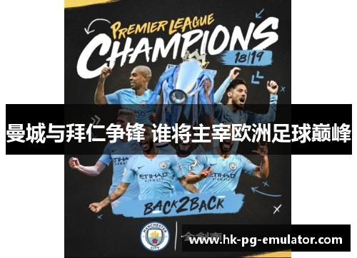 曼城与拜仁争锋 谁将主宰欧洲足球巅峰 曼城与拜仁争锋 谁将主宰欧洲足球巅峰