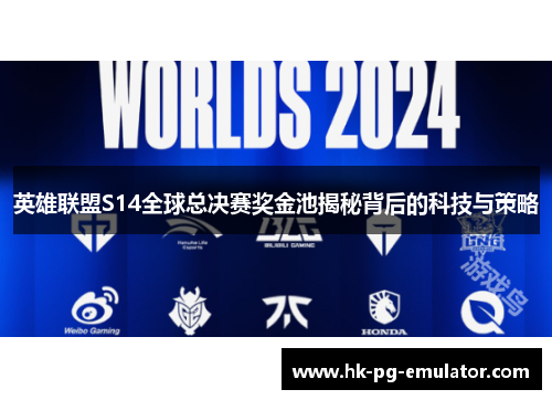 英雄联盟S14全球总决赛奖金池揭秘背后的科技与策略 英雄联盟S14全球总决赛奖金池揭秘背后的科技与策略