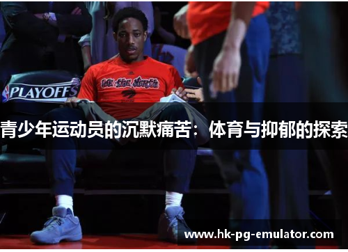 青少年运动员的沉默痛苦:体育与抑郁的探索 青少年运动员的沉默痛苦:体育与抑郁的探索
