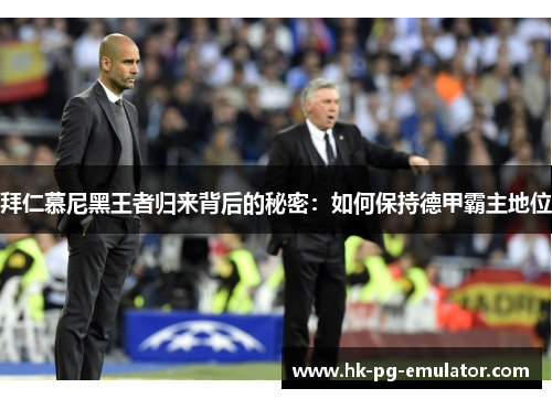 拜仁慕尼黑王者归来背后的秘密:如何保持德甲霸主地位 拜仁慕尼黑王者归来背后的秘密:如何保持德甲霸主地位