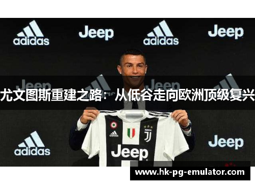 尤文图斯重建之路:从低谷走向欧洲顶级复兴 尤文图斯重建之路:从低谷走向欧洲顶级复兴