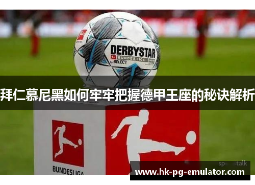 拜仁慕尼黑如何牢牢把握德甲王座的秘诀解析 拜仁慕尼黑如何牢牢把握德甲王座的秘诀解析