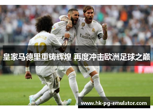 皇家马德里重铸辉煌 再度冲击欧洲足球之巅 皇家马德里重铸辉煌 再度冲击欧洲足球之巅