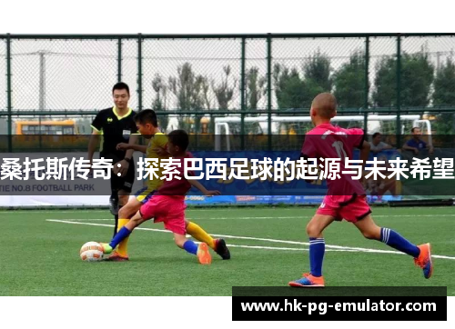 桑托斯传奇:探索巴西足球的起源与未来希望 桑托斯传奇:探索巴西足球的起源与未来希望