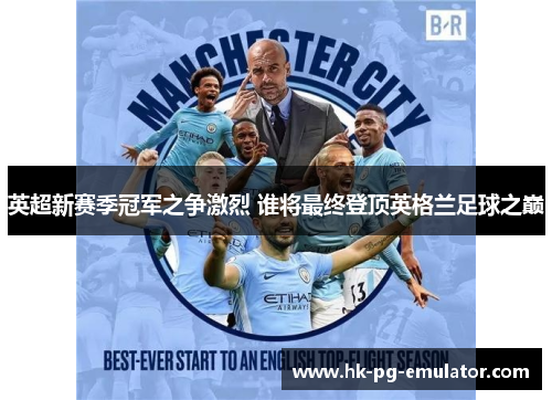 英超新赛季冠军之争激烈 谁将最终登顶英格兰足球之巅 英超新赛季冠军之争激烈 谁将最终登顶英格兰足球之巅