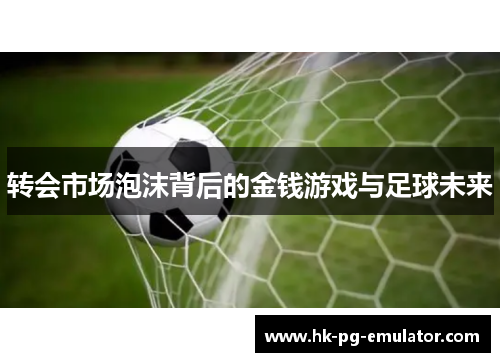 转会市场泡沫背后的金钱游戏与足球未来 转会市场泡沫背后的金钱游戏与足球未来