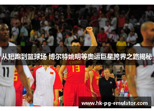 从短跑到篮球场 博尔特姚明等奥运巨星跨界之路揭秘 从短跑到篮球场 博尔特姚明等奥运巨星跨界之路揭秘
