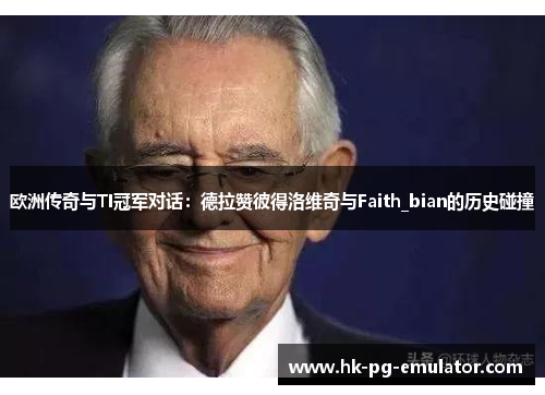 欧洲传奇与TI冠军对话:德拉赞彼得洛维奇与Faith_bian的历史碰撞 欧洲传奇与TI冠军对话:德拉赞彼得洛维奇与Faith_bian的历史碰撞