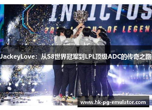 JackeyLove：从S8世界冠军到LPL顶级ADC的传奇之路