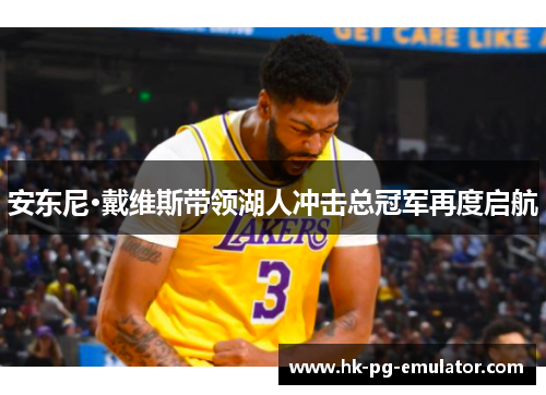 安东尼·戴维斯带领湖人冲击总冠军再度启航 安东尼·戴维斯带领湖人冲击总冠军再度启航