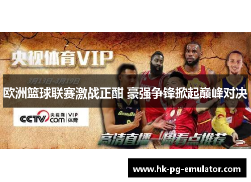 欧洲篮球联赛激战正酣 豪强争锋掀起巅峰对决 欧洲篮球联赛激战正酣 豪强争锋掀起巅峰对决