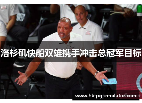 洛杉矶快船双雄携手冲击总冠军目标 洛杉矶快船双雄携手冲击总冠军目标