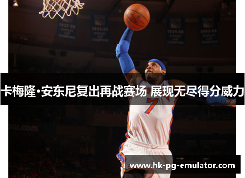 卡梅隆·安东尼复出再战赛场 展现无尽得分威力 卡梅隆·安东尼复出再战赛场 展现无尽得分威力