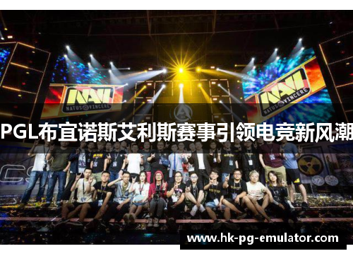 PGL布宜诺斯艾利斯赛事引领电竞新风潮 PGL布宜诺斯艾利斯赛事引领电竞新风潮