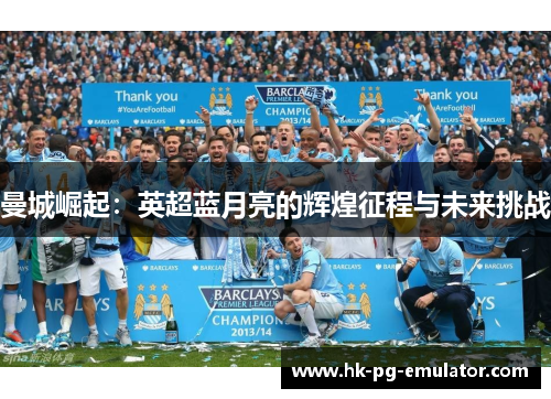 曼城崛起:英超蓝月亮的辉煌征程与未来挑战 曼城崛起:英超蓝月亮的辉煌征程与未来挑战