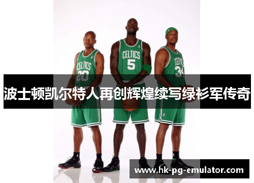 波士顿凯尔特人再创辉煌续写绿衫军传奇 波士顿凯尔特人再创辉煌续写绿衫军传奇