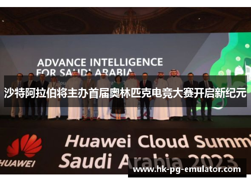 沙特阿拉伯将主办首届奥林匹克电竞大赛开启新纪元 沙特阿拉伯将主办首届奥林匹克电竞大赛开启新纪元