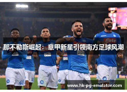 那不勒斯崛起：意甲新星引领南方足球风潮