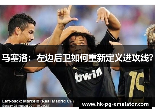 马塞洛:左边后卫如何重新定义进攻线? 马塞洛:左边后卫如何重新定义进攻线?