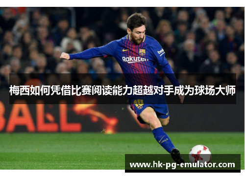 梅西如何凭借比赛阅读能力超越对手成为球场大师 梅西如何凭借比赛阅读能力超越对手成为球场大师