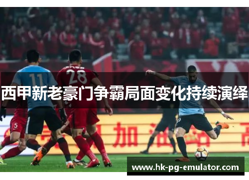 西甲新老豪门争霸局面变化持续演绎 西甲新老豪门争霸局面变化持续演绎