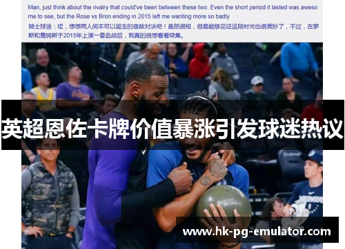 英超恩佐卡牌价值暴涨引发球迷热议 英超恩佐卡牌价值暴涨引发球迷热议