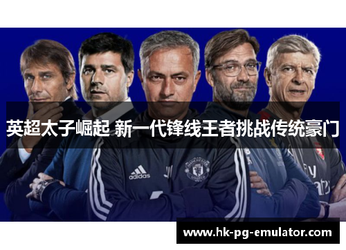 英超太子崛起 新一代锋线王者挑战传统豪门 英超太子崛起 新一代锋线王者挑战传统豪门