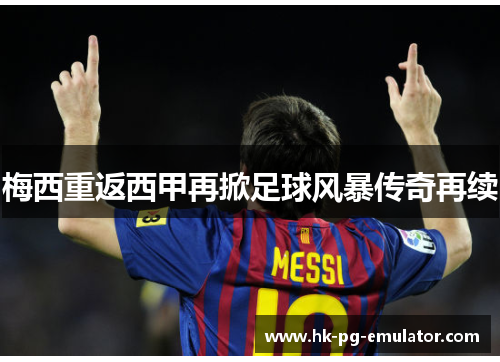 梅西重返西甲再掀足球风暴传奇再续 梅西重返西甲再掀足球风暴传奇再续