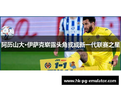 阿历山大·伊萨克崭露头角或成新一代联赛之星 阿历山大·伊萨克崭露头角或成新一代联赛之星