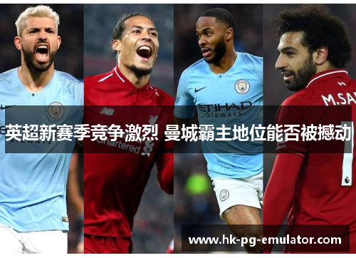 英超新赛季竞争激烈 曼城霸主地位能否被撼动 英超新赛季竞争激烈 曼城霸主地位能否被撼动