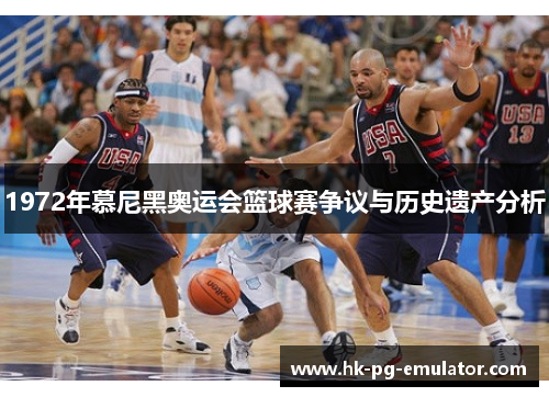 1972年慕尼黑奥运会篮球赛争议与历史遗产分析 1972年慕尼黑奥运会篮球赛争议与历史遗产分析