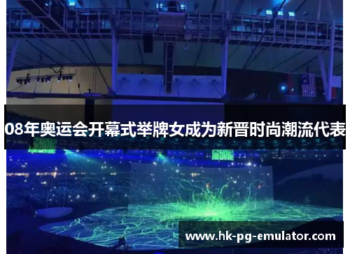 08年奥运会开幕式举牌女成为新晋时尚潮流代表 08年奥运会开幕式举牌女成为新晋时尚潮流代表