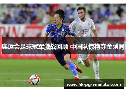 奥运会足球冠军激战回顾 中国队惊艳夺金瞬间 奥运会足球冠军激战回顾 中国队惊艳夺金瞬间