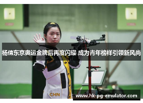 杨倩东京奥运金牌后再度闪耀 成为青年榜样引领新风尚 杨倩东京奥运金牌后再度闪耀 成为青年榜样引领新风尚